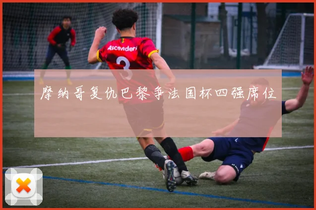 摩纳哥复仇巴黎争法国杯四强席位