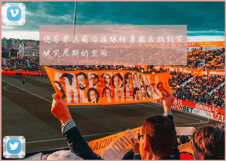 德容禁区前沿接球转身能否找到突破突尼斯的空间