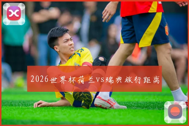 2026世界杯荷兰vs瑞典旅行距离