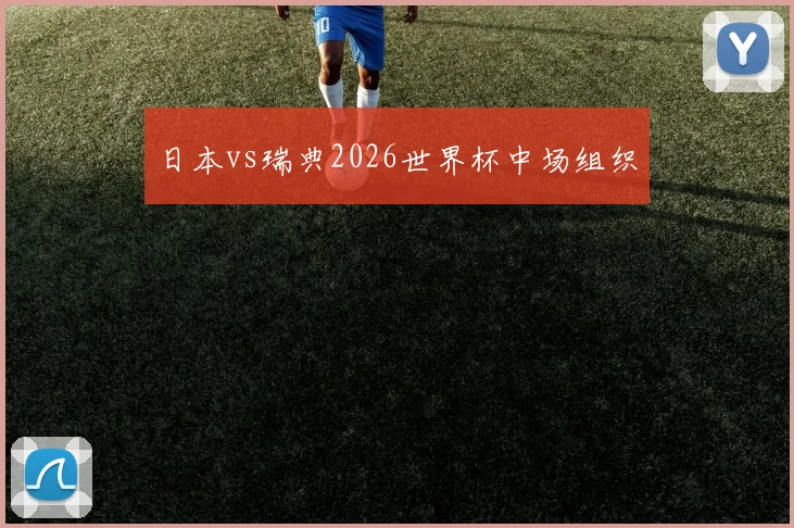 日本vs瑞典2026世界杯中场组织