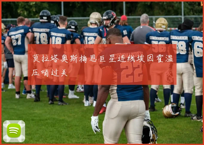 莫拉塔奥斯梅恩巨星连线埃因霍温压哨过关