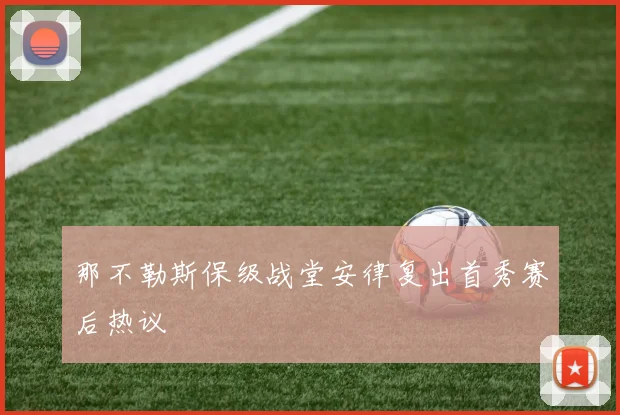 那不勒斯保级战堂安律复出首秀赛后热议