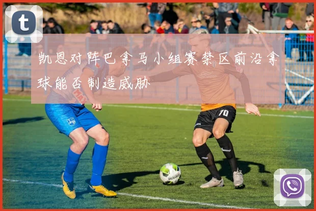 凯恩对阵巴拿马小组赛禁区前沿拿球能否制造威胁