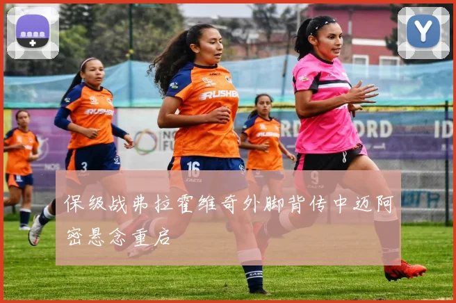 保级战弗拉霍维奇外脚背传中迈阿密悬念重启