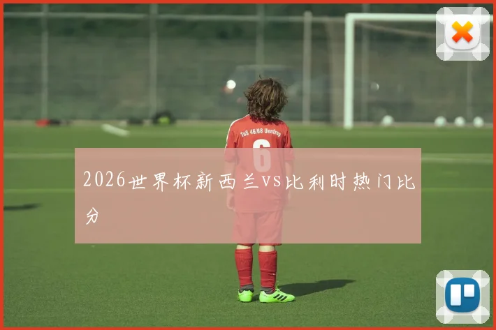 2026世界杯新西兰vs比利时热门比分