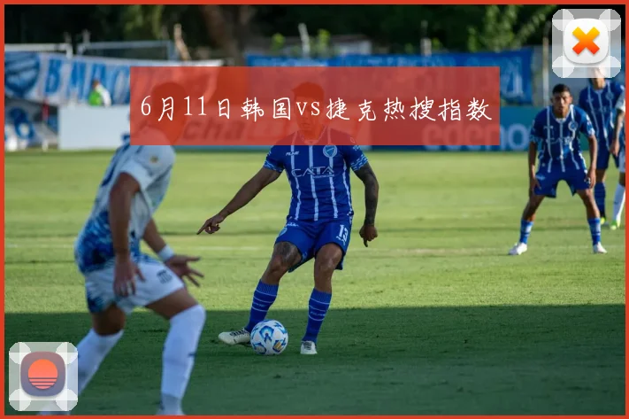 6月11日韩国vs捷克热搜指数