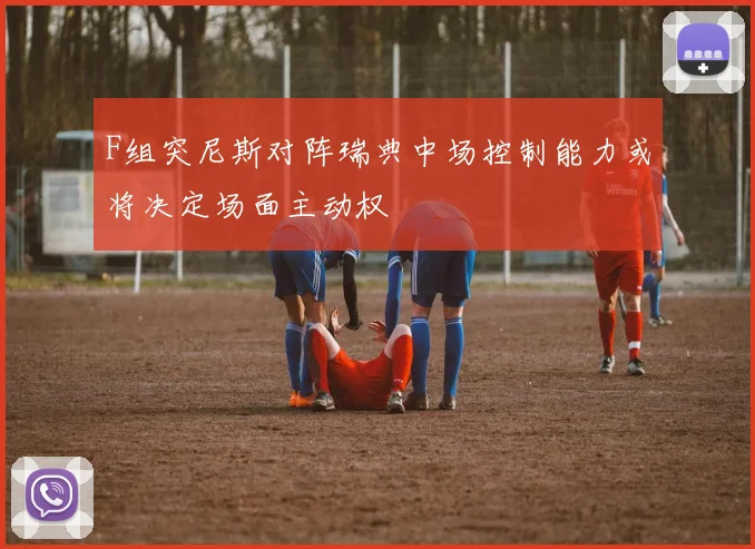 F组突尼斯对阵瑞典中场控制能力或将决定场面主动权