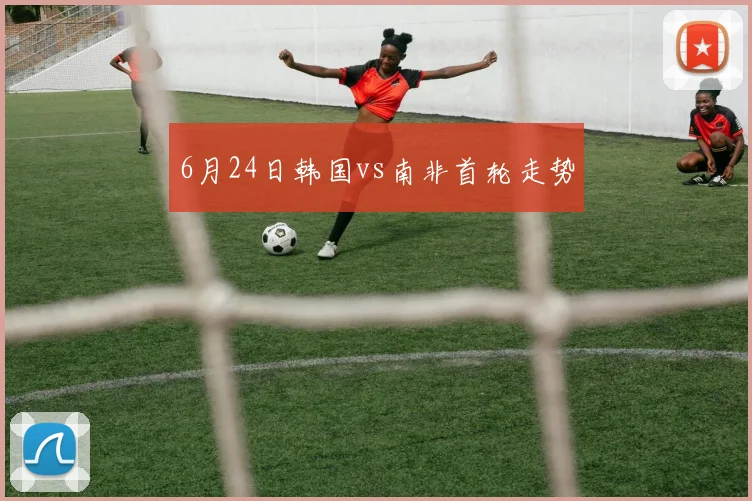 6月24日韩国vs南非首轮走势