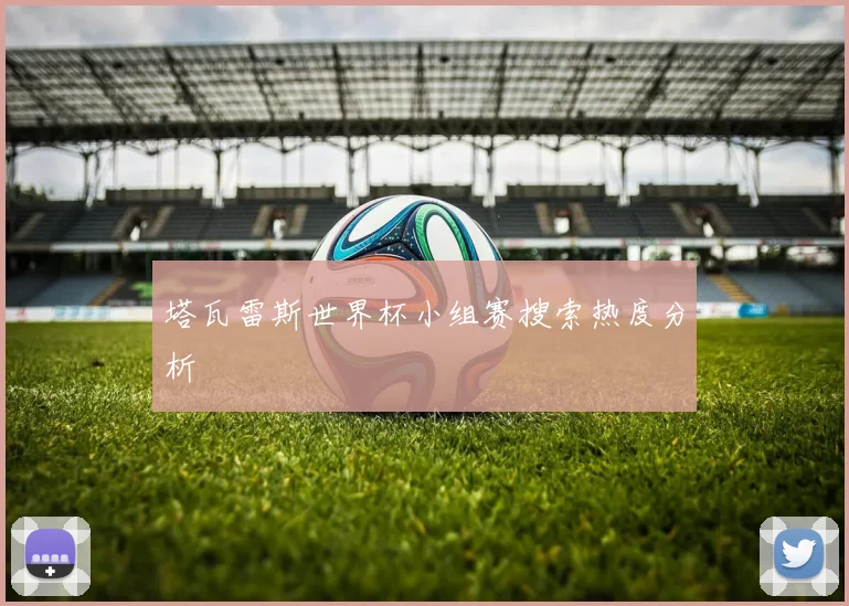 塔瓦雷斯世界杯小组赛搜索热度分析