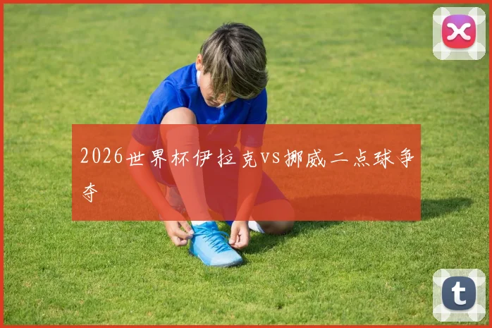 2026世界杯伊拉克vs挪威二点球争夺