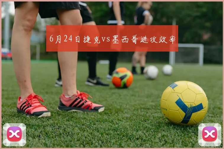 6月24日捷克vs墨西哥进攻效率