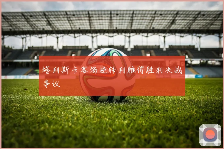塔利斯卡客场逆转利雅得胜利决战争议