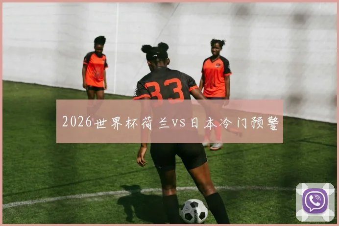 2026世界杯荷兰vs日本冷门预警