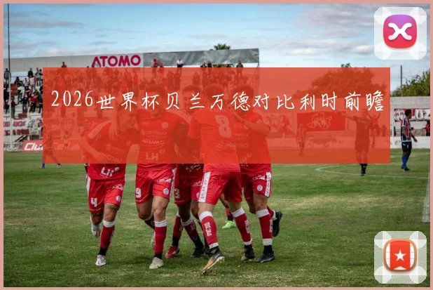 2026世界杯贝兰万德对比利时前瞻