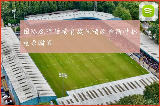 国际迈阿密榜首战压哨改命斯特林绝杀瞬间