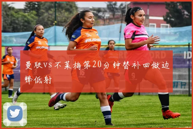 曼联vs不莱梅第20分钟替补回做边锋低射