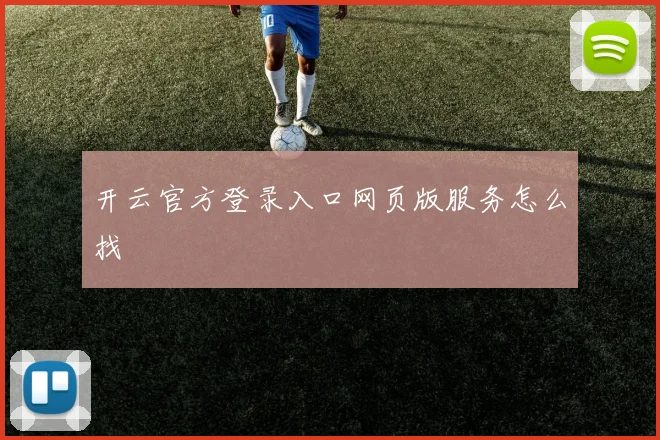开云官方登录入口网页版服务怎么找