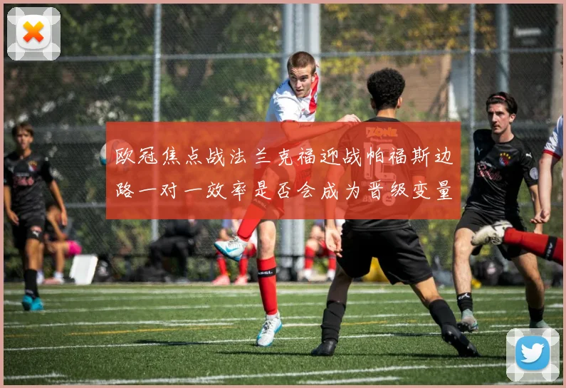 欧冠焦点战法兰克福迎战帕福斯边路一对一效率是否会成为晋级变量