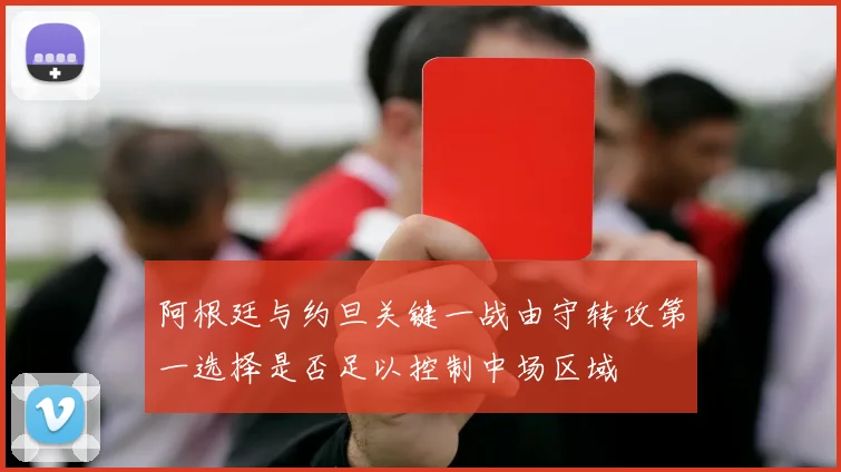 阿根廷与约旦关键一战由守转攻第一选择是否足以控制中场区域