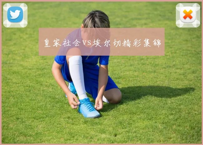 皇家社会vs埃尔切精彩集锦