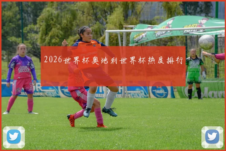 2026世界杯奥地利世界杯热度排行