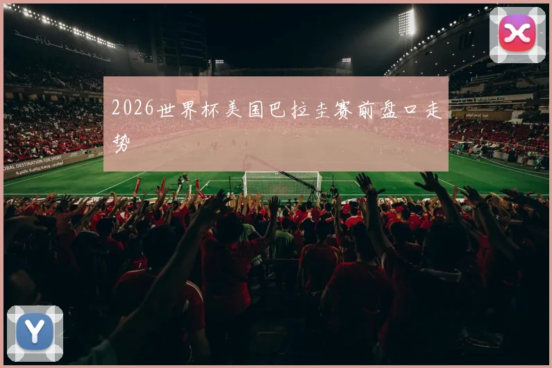 2026世界杯美国巴拉圭赛前盘口走势