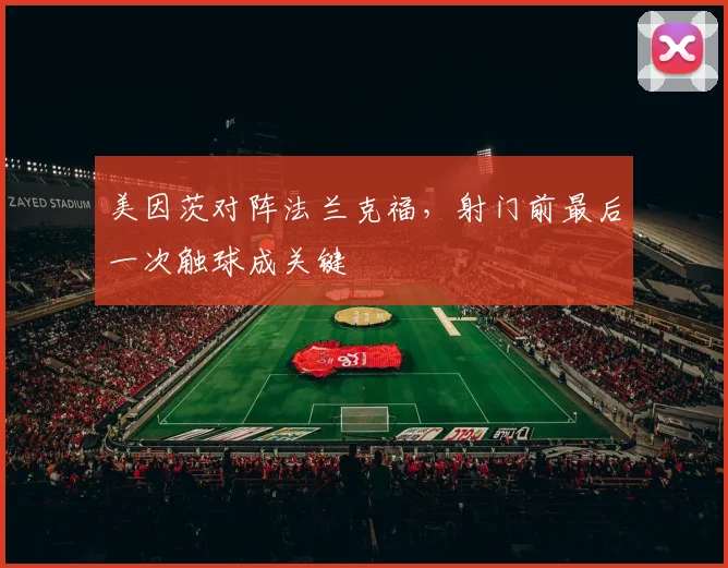 美因茨对阵法兰克福,射门前最后一次触球成关键