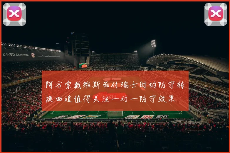 阿方索戴维斯面对瑞士时的防守转换回追值得关注一对一防守效果