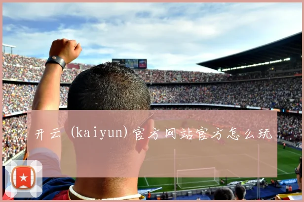 开云 (kaiyun)官方网站官方怎么玩