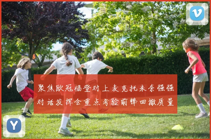 聚焦欧冠福登对上麦克托米奈强强对话发挥会重点考验前锋回撤质量