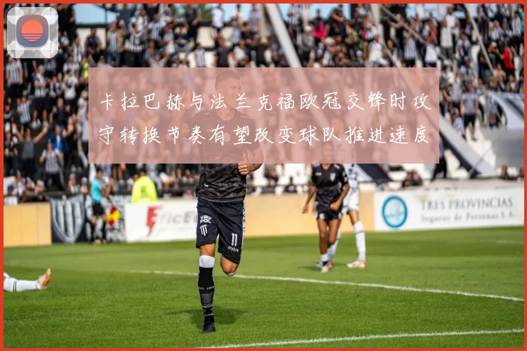 卡拉巴赫与法兰克福欧冠交锋时攻守转换节奏有望改变球队推进速度