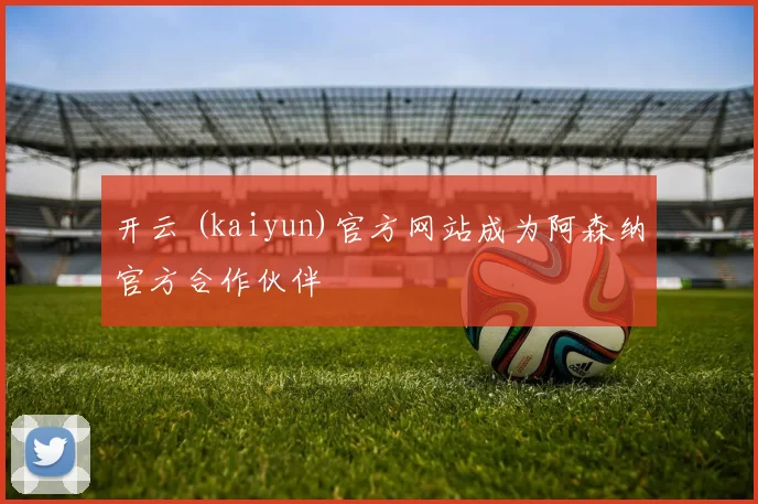 开云 (kaiyun)官方网站成为阿森纳官方合作伙伴