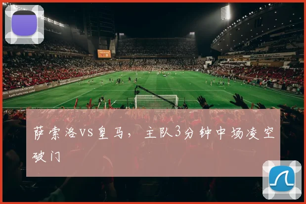 萨索洛vs皇马，主队3分钟中场凌空破门